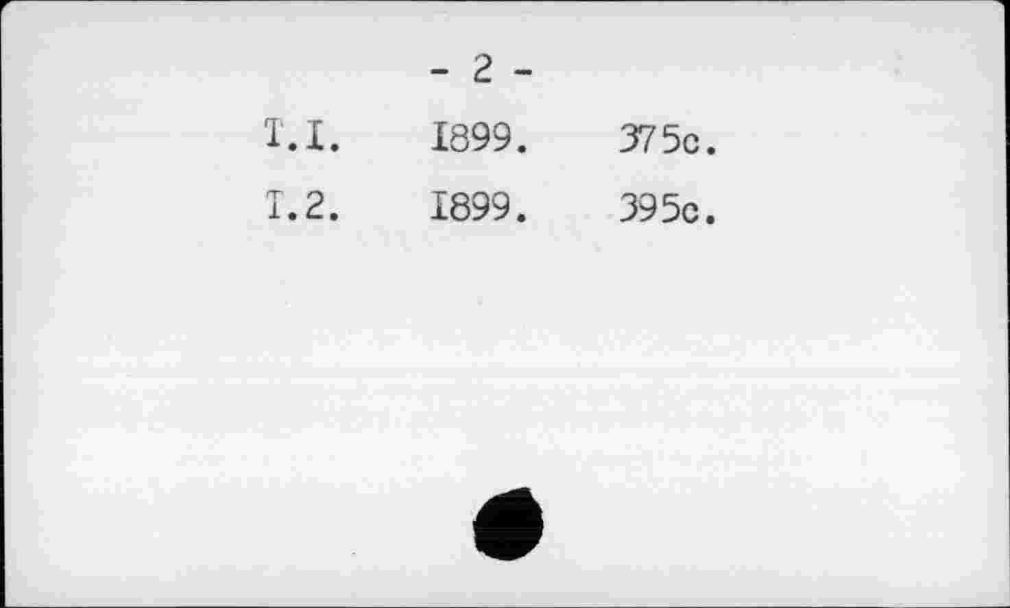 ﻿- г -
т. I.	1899 .	375c.
T.2.	1899.	395c.